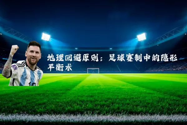 地理回避原则:足球赛制中的隐形平衡术