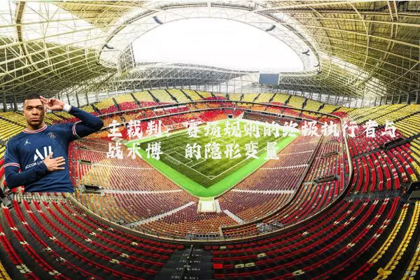 主裁判：赛场规则的终极执行者与战术博弈的隐形变量