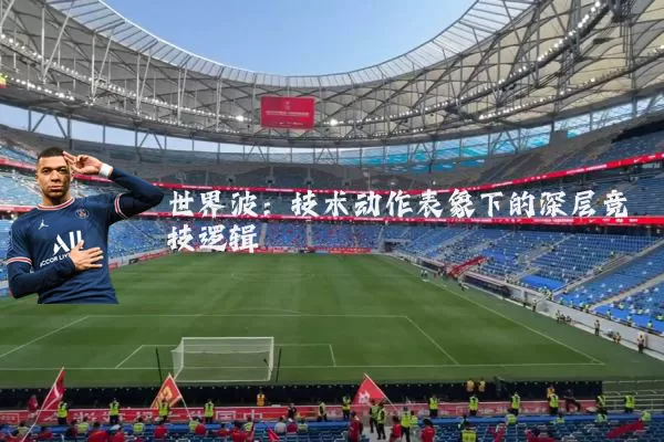 世界波:技术动作表象下的深层竞技逻辑