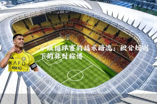 小组循环赛的战术暗流：积分规则下的非对称博弈