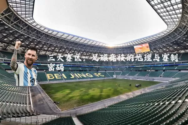 三大赛区:足球竞技的地理与赛制密码