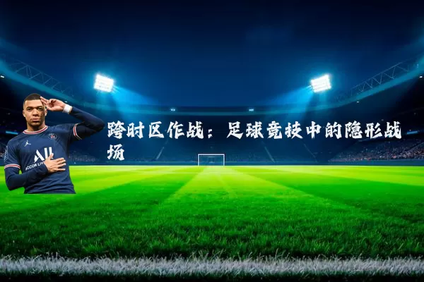 跨时区作战：足球竞技中的隐形战场