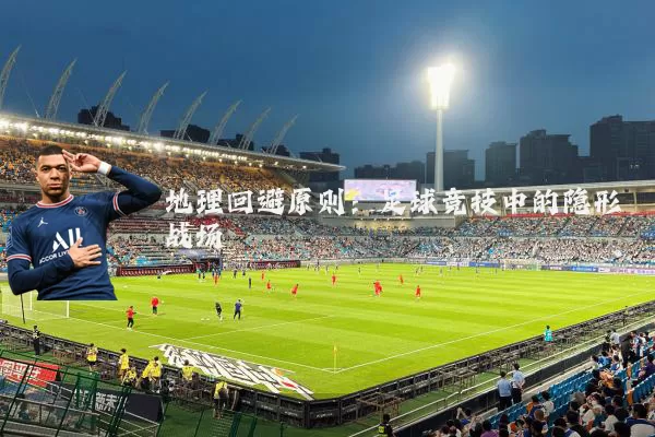 地理回避原则:足球竞技中的隐形战场