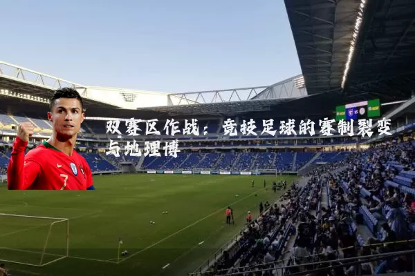 双赛区作战：竞技足球的赛制裂变与地理博弈