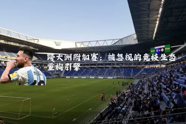 跨大洲附加赛：被忽视的竞技生态重构引擎