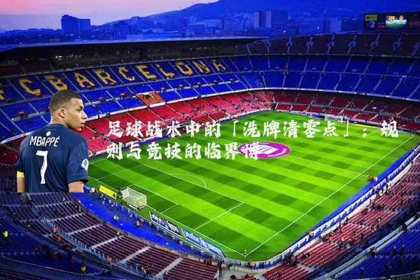 足球战术中的「洗牌清零点」：规则与竞技的临界博弈