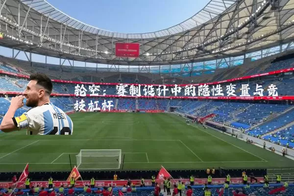 轮空：赛制设计中的隐性变量与竞技杠杆