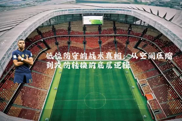低位防守的战术真相：从空间压缩到攻防转换的底层逻辑