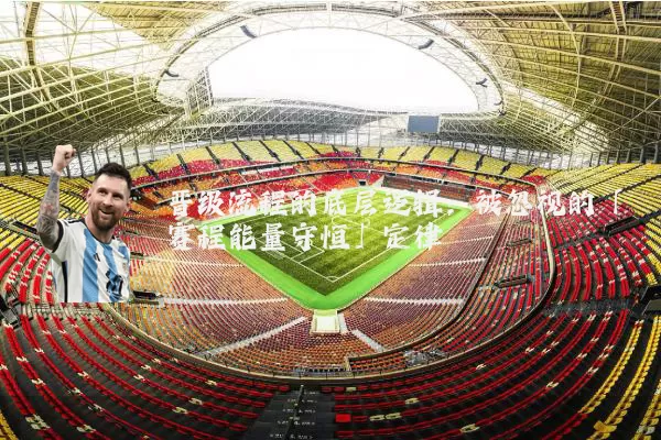 晋级流程的底层逻辑：被忽视的「赛程能量守恒」定律