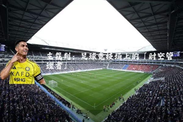 主裁判：足球竞技场上的「时空管理者」