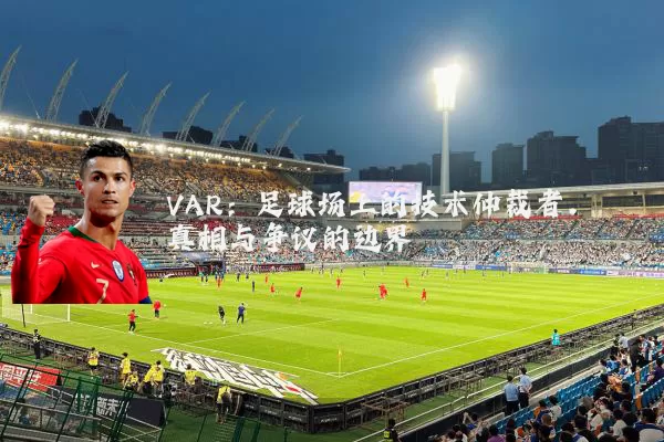 VAR:足球场上的技术仲裁者,真相与争议的边界