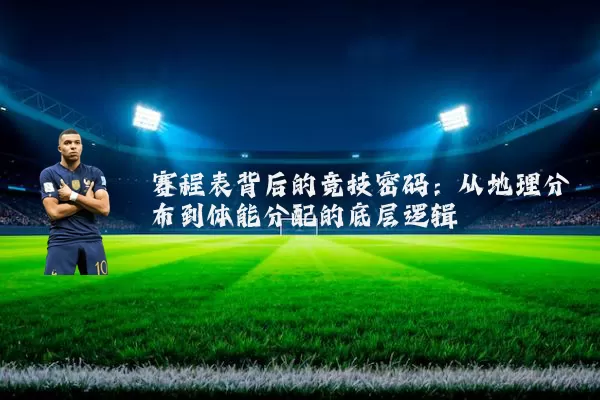 赛程表背后的竞技密码:从地理分布到体能分配的底层逻辑