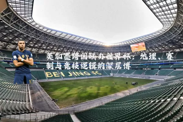 美加墨跨国联办世界杯：地理、赛制与竞技逻辑的深层博弈