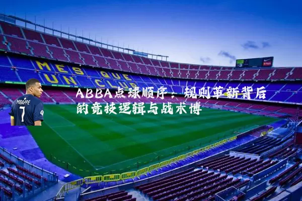 ABBA点球顺序:规则革新背后的竞技逻辑与战术博弈