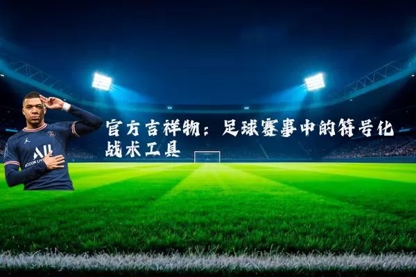 官方吉祥物：足球赛事中的符号化战术工具