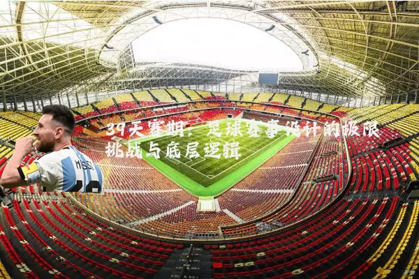 39天赛期：足球赛事设计的极限挑战与底层逻辑