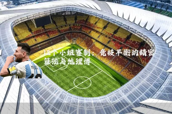 12个小组赛制:竞技平衡的精密算法与地理博弈