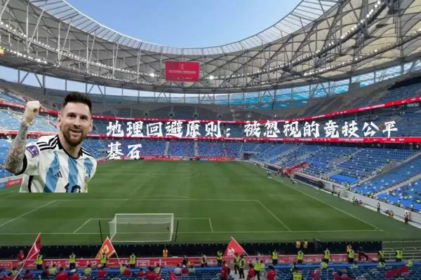 地理回避原则:被忽视的竞技公平基石